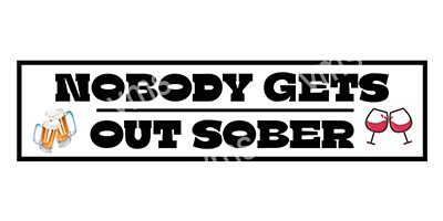 HHU342 NOBODY GETS OUT SOBER FUNNY METAL SIGN 4.5"X18"